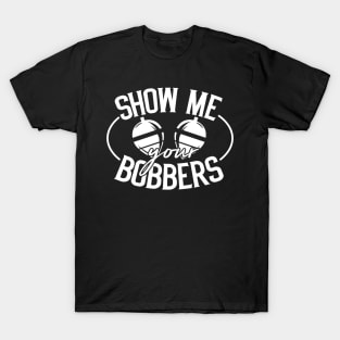 Show Me Your Bobbers - Funny Fishing Gift T-Shirt